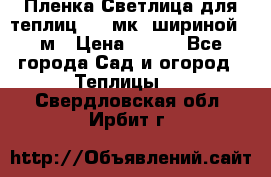 Пленка Светлица для теплиц 150 мк, шириной 6 м › Цена ­ 420 - Все города Сад и огород » Теплицы   . Свердловская обл.,Ирбит г.
